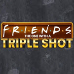 Friends The One With a Triple Shot